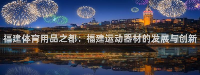 海南球速体育QsTY官网下载发展怎么样:福建体育用品之都:福